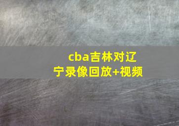 cba吉林对辽宁录像回放 视频